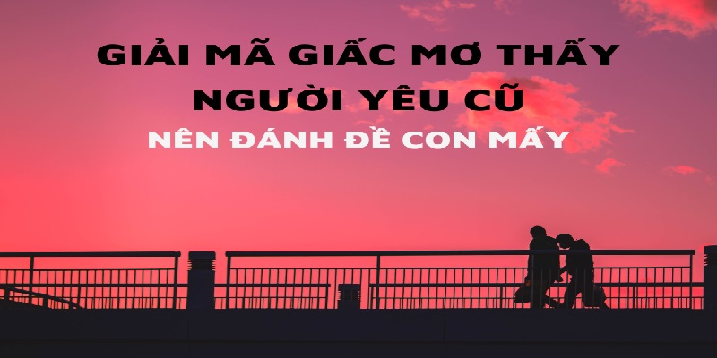 Gợi ý những con số may mắn khi mơ thấy người yêu cũ